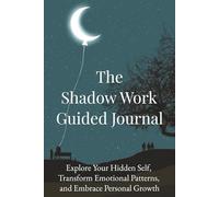 The Shadow Work Guided Journal: Explore Your Hidden Self, Transform Emotional Patterns, and Embrace Personal Growth