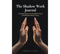 THE SHADOW WORK JOURNAL: A Guided System to Uncover Your Hidden Self, Heal What Hurts, and Reclaim the Strengths You Were Taught to Bury | The DEPTH Method Series