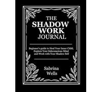 The Shadow Work Journal: Beginner’s guide to Heal Your Inner Child, Explore Your Subconscious Mind and Work with Your Shadow Self