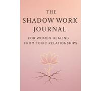 The Shadow Work Journal for Women Healing from Toxic Relationships: Prompts and Reflections to Overcome Betrayal, Gaslighting, and Abandonment with Self-Love