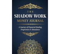 The Shadow Work Money Journal: A Journey of Financial Healing, Forgiveness & Abundance
