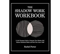The Shadow Work Workbook: A Life-Changing Guide to Integrate Your Shadow Self, Release Emotional Blocks and Heal Your Inner Child