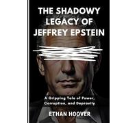 The Shadowy Legacy of Jeffrey Epstein: A Gripping Tale of Power, Corruption, and Depravity