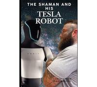 The Shaman and His Tesla Robot: A Journey into Consciousness, AI, and the Future of Human Evolution: 1 (The Shaman and His Tesla Robot Chronicles)
