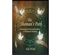 The Shaman’s Path: Unlocking the Sacred Rhythms of Shamanic Healing