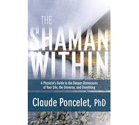 The Shaman Within: A Physicist’s Guide to the Deeper Dimensions of Your Life, the Universe, and Everything