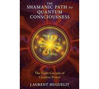 The Shamanic Path to Quantum Consciousness: The Eight Circuits of Creative Power