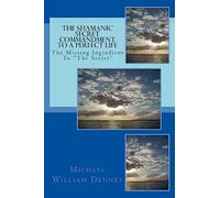 The Shamanic Secret Commandment To A Perfect Life: The Missing Ingredient To "The Secret"