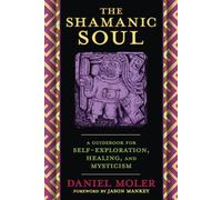 The Shamanic Soul: A Guidebook for Self-Exploration, Healing, and Mysticism