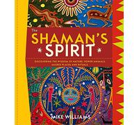The Shamans Spirit: Discovering the Wisdom of Nature, Power Animals, Sacred Places and Rituals