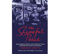 The Shameful Peace: How French Artists and Intellectuals Survived the Nazi Occupation