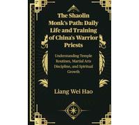 The Shaolin Monk's Path: Daily Life and Training of China's Warrior Priests: Understanding Temple Routines, Martial Arts Discipline, and Spiritual Growth