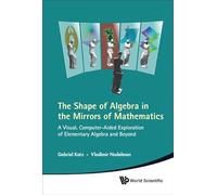 The Shape of Algebra in the Mirrors of Mathematics: A Visual, Computer-Aided Exploration of Elementary Algebra and Beyond (With CD-ROM)