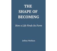The Shape of Becoming: How a Life Finds Its Form