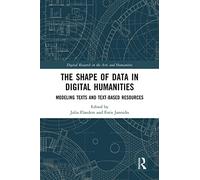 The Shape of Data in Digital Humanities: Modeling Texts and Text-based Resources (Digital Research in the Arts and Humanities)