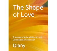 The Shape of Love: A Journey of Vulnerability, Art, and Unconditional Connection (There is only love here for you)