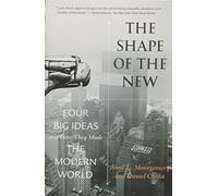 The Shape of the New: Four Big Ideas and How They Made the Modern World