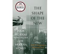 The Shape of the New: Four Big Ideas and How They Made the Modern World