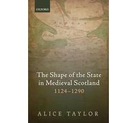 The Shape of the State in Medieval Scotland, 1124-1290 - 9780198749202