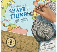 The Shape of Things: How Mapmakers Picture Our World