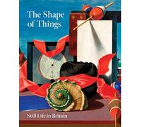 The Shape of Things: Still Life in Modern British Art