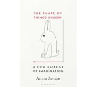The Shape of Things Unseen : A New Science of Imagination