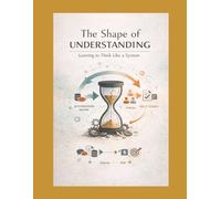 The Shape of Understanding: Learning to Think Like a System: 2 (Struggle Is the Curriculum Failure and First Principles in the Making of Intelligence)