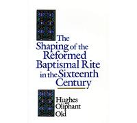 The Shaping of the Reformed Baptismal Rite in the Sixteenth Century