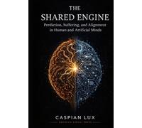 The Shared Engine: Prediction, Suffering, and Alignment in Human and Artificial Minds (Cognitive Advantage Series)