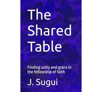 The Shared Table: Finding unity and grace in the fellowship of faith (JS Lumen Scripta: Global Parables)
