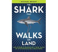 The Shark That Walks on Land: And Other Strange But True Tales Of Mysterious Sea Creatures