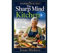 The Sharp Mind Kitchen: A Senior’s Guide to Using the MIND Diet to Fight Cognitive Decline, Improve Memory, and Boost Mental Clarity with Simple, 5-Ingredient Recipes (AI Confidence After 50)