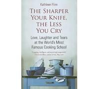 The Sharper Your Knife, The Less You Cry: Love, laughter and tears at the world's most famous cooking school