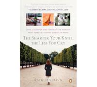 The Sharper Your Knife, the Less You Cry: Love, Laughter, and Tears in Paris at the World's Most Famous Cooking School