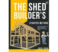 The Shed Builder’s Starter Method : Easy Techniques to Build Reliable Sheds With Basic Tools