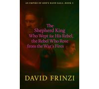 The Shepherd King Who Wept for His Rebel, the Rebel Who Set a Kingdom to Ruin, and the Heir Who Rose from the War’s Fires (The Empire of God Hand Series)