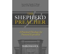 The Shepherd Preacher: A Practical Theology for Pastoral Exposition