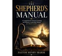 The Shepherd’s Manual: A Comprehensive Pastoral Training and Ministry Leadership Manual for Church Leaders