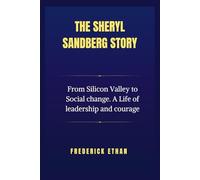 The Sheryl Sandberg Story: From Silicon Valley to Social change. A Life of leadership and courage (The Sandberg Story: Foundations of Leadership and Legacy)