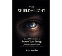The Shield of Light: Guided Visualizations to Protect Your Energy from Hidden Influence (Energy Protection & Cleansing Series)