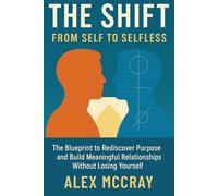 The Shift: From Self to Selfless: The Blueprint to Rediscover Purpose and Build Meaningful Relationships Without Losing Yourself
