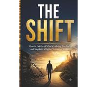 THE SHIFT Letting Go and Moving Up: How to Let Go of What's Holding You Back and Step Into a Higher Version of Yourself