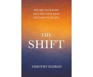 The Shift: Rewire Your Body. Reclaim Your Mind. Restore Your Life