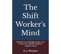 The Shift Worker's Mind: Beat Burnout, Manage Anxiety, and Protect Your Mental Health on Irregular Hours (The Shift Worker's Series)