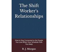 The Shift Worker's Relationships: How to Stay Connected to the People You Love When Your Schedule Pulls You Away (The Shift Worker's Series)