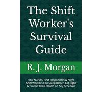 The Shift Worker's Survival Guide: How Nurses, First Responders & Night Shift Workers Can Sleep Better, Eat Right & Protect Their Health on Any Schedule (The Shift Worker's Series)