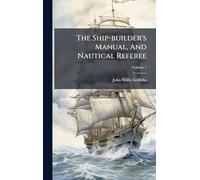 The Ship-builder's Manual, And Nautical Referee