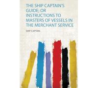 The Ship Captain's Guide; or Instructions to Masters of Vessels in the Merchant Service