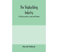 The shipbuilding industry; its history, practice, science and finance