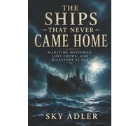The Ships That Never Came Home: Maritime Mysteries, Lost Crews, and Disasters at Sea: 2 (History’s Unsolved Files)